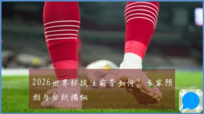 2026世界杯投注前景如何？专家预测与分析揭秘