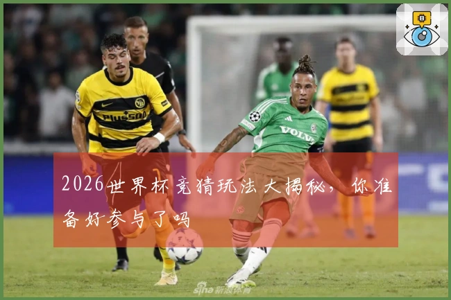 2026世界杯竞猜玩法大揭秘，你准备好参与了吗