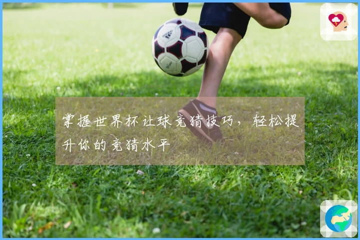 掌握世界杯让球竞猜技巧，轻松提升你的竞猜水平
