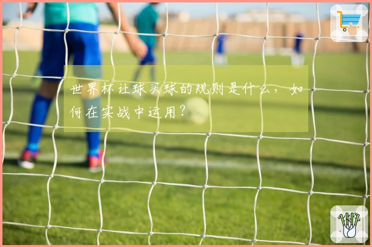 世界杯让球买球的规则是什么，如何在实战中运用？
