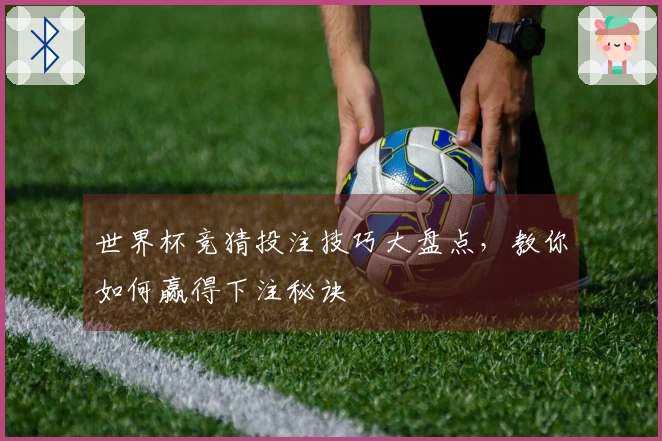 世界杯竞猜投注技巧大盘点,教你如何赢得下注秘诀