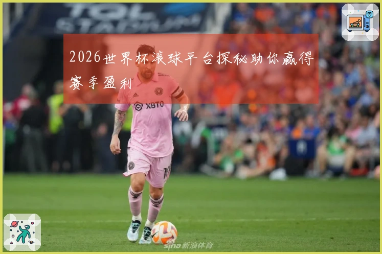 2026世界杯滚球平台探秘助你赢得赛季盈利